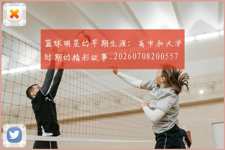 篮球明星的早期生涯:高中和大学时期的精彩故事_20260708200557